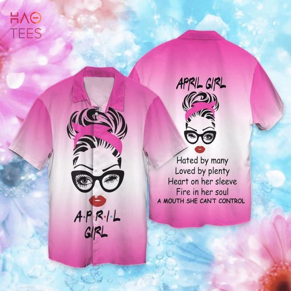 April Girl Hated By Many Loved By Plenty Heart On Her Sleeve Fire In Her Soul Hawaiian Shirt